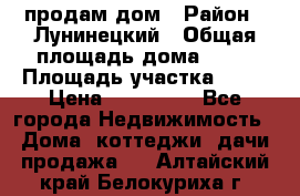 продам дом › Район ­ Лунинецкий › Общая площадь дома ­ 65 › Площадь участка ­ 30 › Цена ­ 520 000 - Все города Недвижимость » Дома, коттеджи, дачи продажа   . Алтайский край,Белокуриха г.